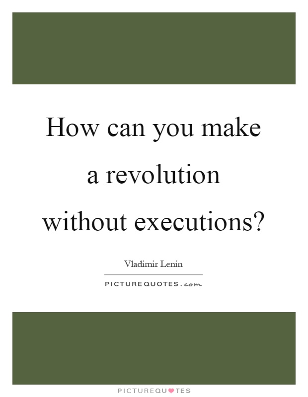 How can you make a revolution without executions? Picture Quote #1