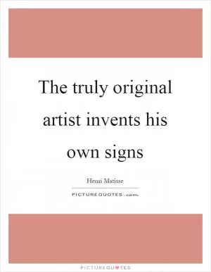 The truly original artist invents his own signs Picture Quote #1