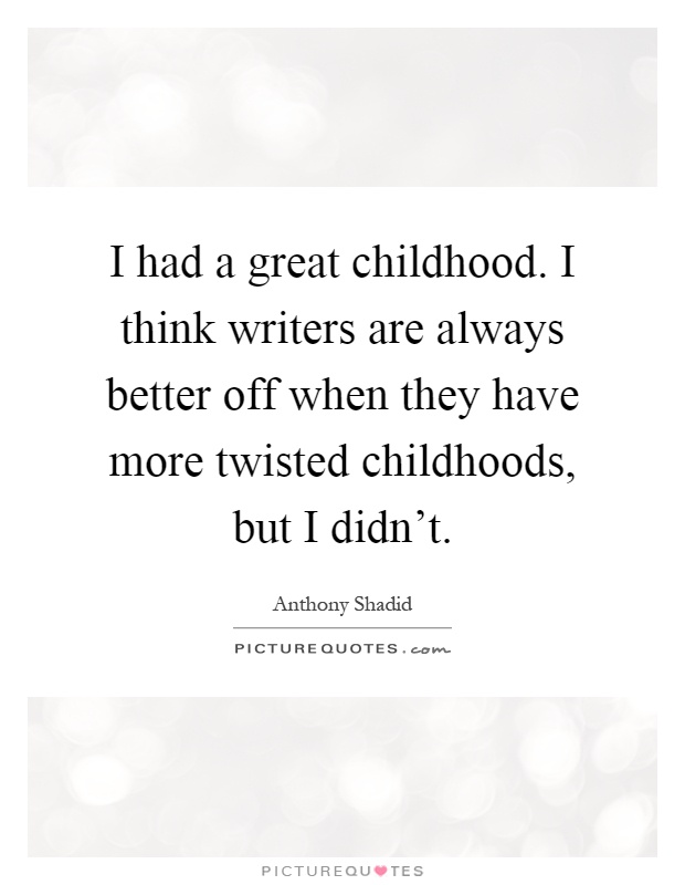 I had a great childhood. I think writers are always better off when they have more twisted childhoods, but I didn't Picture Quote #1