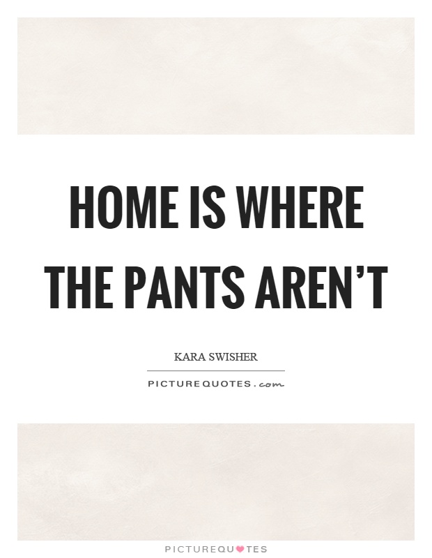 Home is where the pants aren't Picture Quote #1