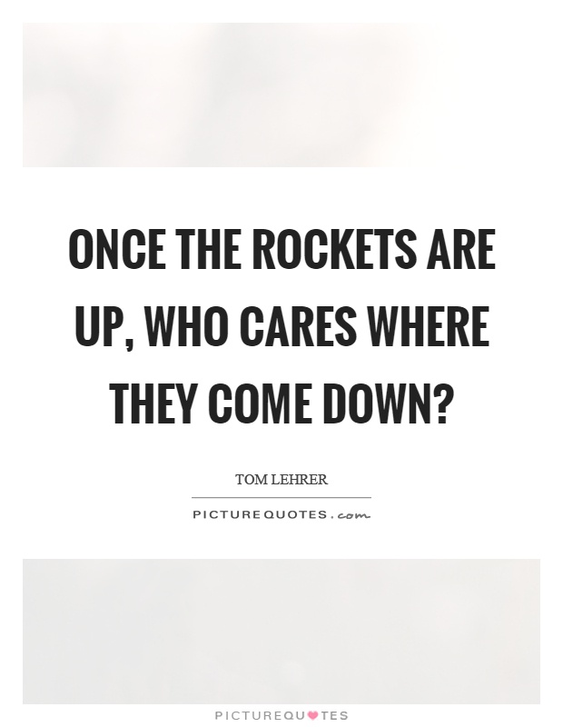 Once the rockets are up, who cares where they come down? Picture Quote #1