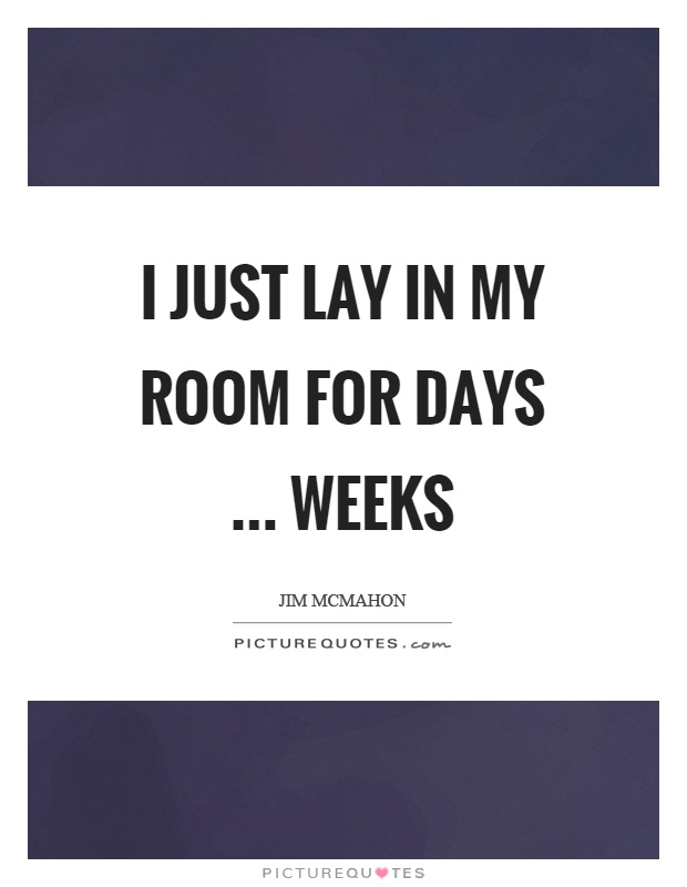 I just lay in my room for days … weeks Picture Quote #1