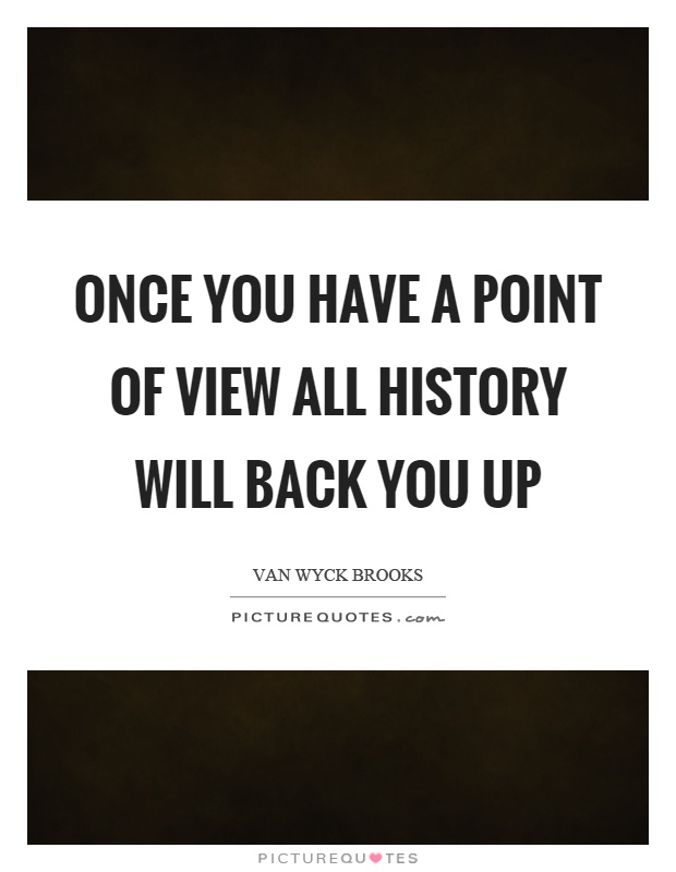 Once you have a point of view all history will back you up Picture Quote #1