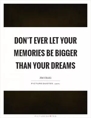 Don’t ever let your memories be bigger than your dreams Picture Quote #1