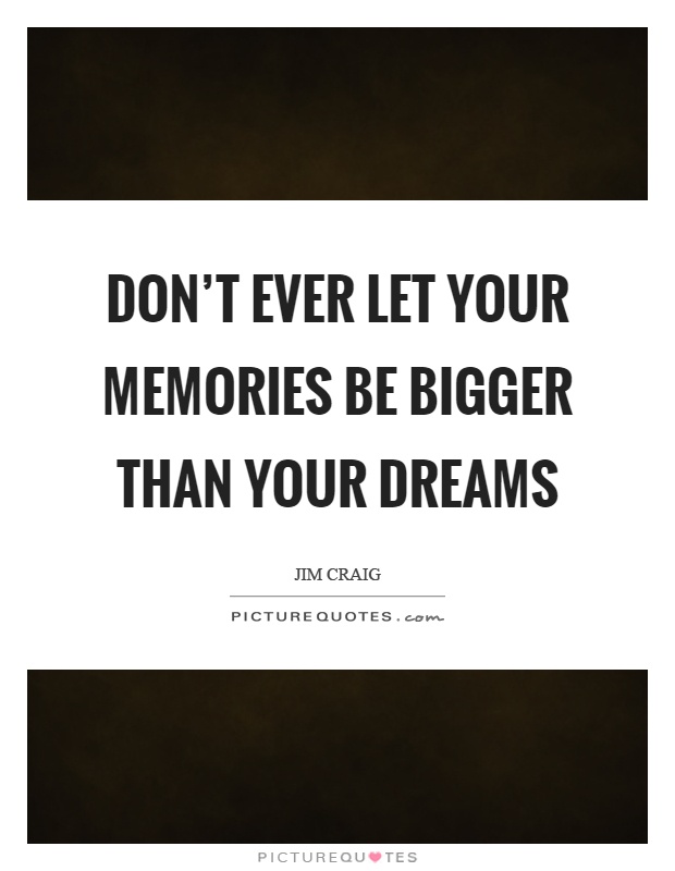 Don't ever let your memories be bigger than your dreams Picture Quote #1