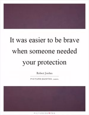 It was easier to be brave when someone needed your protection Picture Quote #1