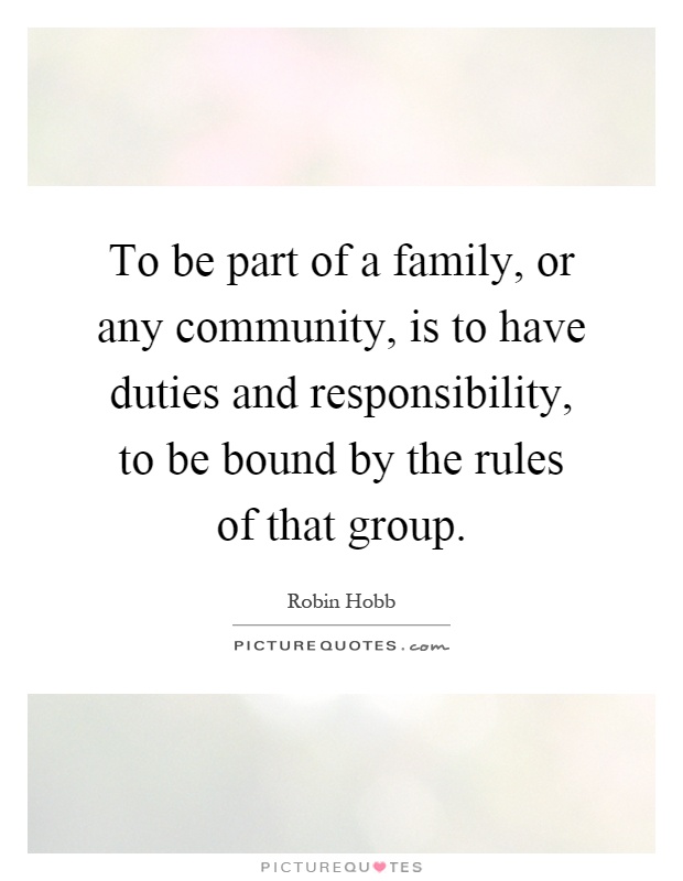 To be part of a family, or any community, is to have duties and responsibility, to be bound by the rules of that group Picture Quote #1