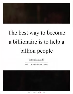 The best way to become a billionaire is to help a billion people Picture Quote #1