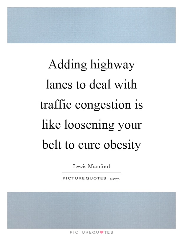 Adding highway lanes to deal with traffic congestion is like loosening your belt to cure obesity Picture Quote #1
