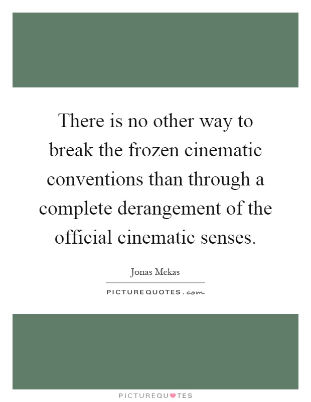 There is no other way to break the frozen cinematic conventions than through a complete derangement of the official cinematic senses Picture Quote #1