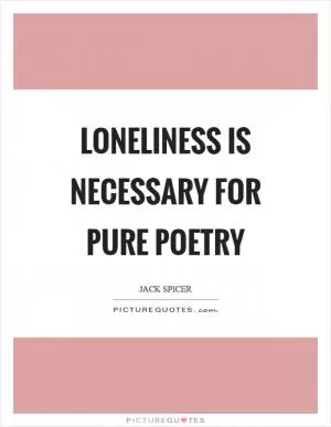 Loneliness is necessary for pure poetry Picture Quote #1