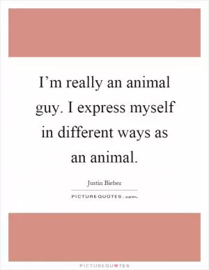 I’m really an animal guy. I express myself in different ways as an animal Picture Quote #1