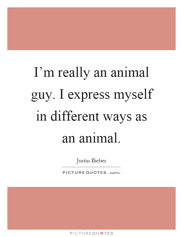 I'm really an animal guy. I express myself in different ways as an animal Picture Quote #1