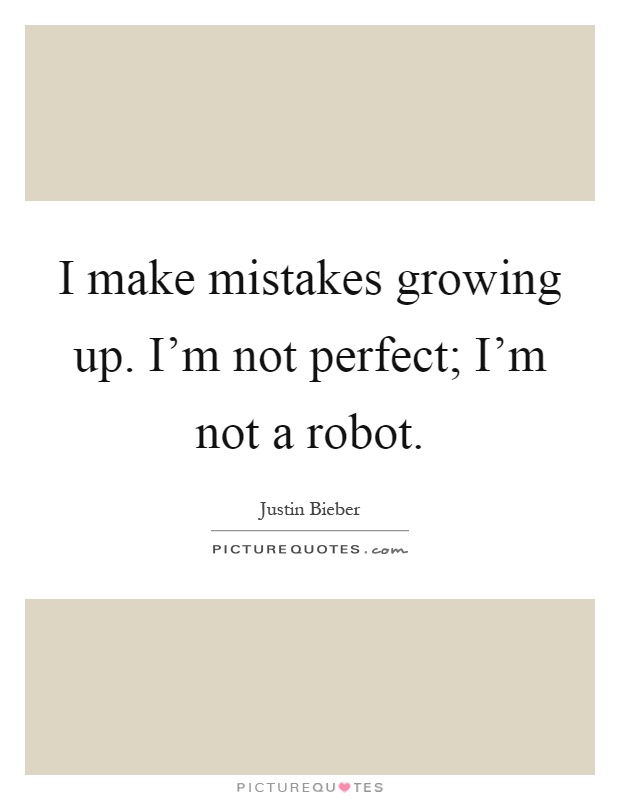 I make mistakes growing up. I'm not perfect; I'm not a robot Picture Quote #1