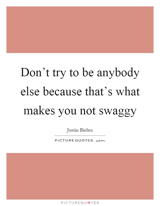 Don't try to be anybody else because that's what makes you not swaggy Picture Quote #1