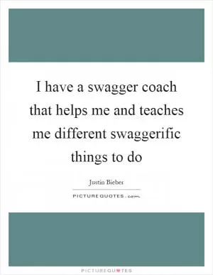 I have a swagger coach that helps me and teaches me different swaggerific things to do Picture Quote #1