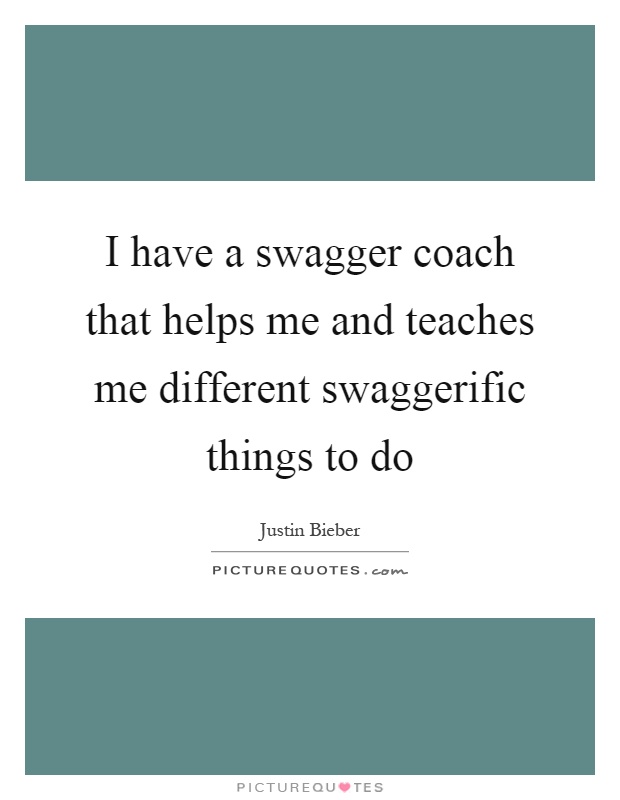 I have a swagger coach that helps me and teaches me different swaggerific things to do Picture Quote #1
