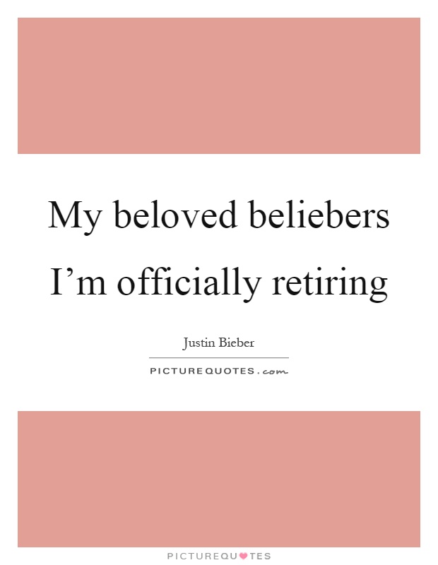My beloved beliebers I'm officially retiring Picture Quote #1