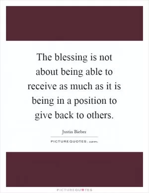 The blessing is not about being able to receive as much as it is being in a position to give back to others Picture Quote #1