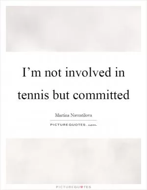 I’m not involved in tennis but committed Picture Quote #1