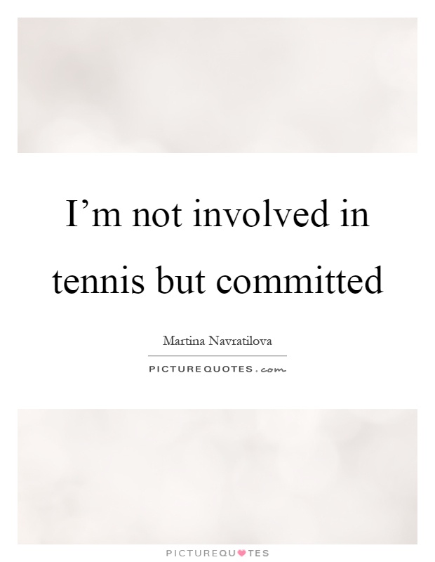 I'm not involved in tennis but committed Picture Quote #1