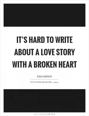 It’s hard to write about a love story with a broken heart Picture Quote #1