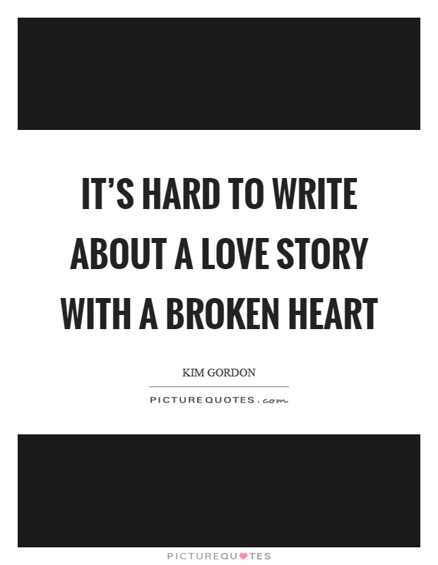 It's hard to write about a love story with a broken heart Picture Quote #1