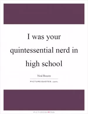 I was your quintessential nerd in high school Picture Quote #1