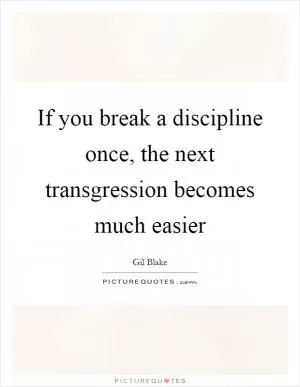 If you break a discipline once, the next transgression becomes much easier Picture Quote #1