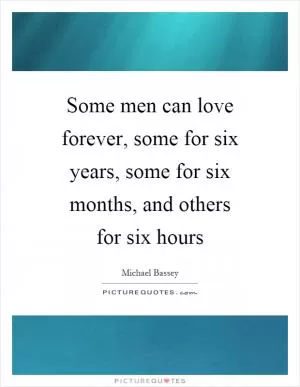 Some men can love forever, some for six years, some for six months, and others for six hours Picture Quote #1