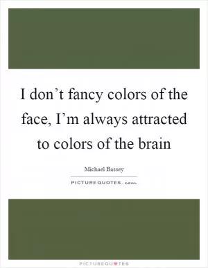 I don’t fancy colors of the face, I’m always attracted to colors of the brain Picture Quote #1