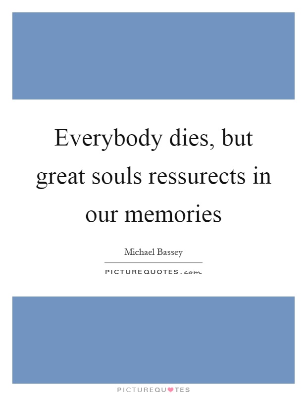 Everybody dies, but great souls ressurects in our memories Picture Quote #1