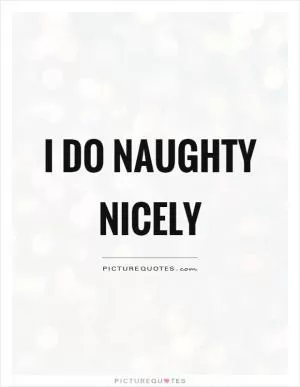 I do naughty nicely Picture Quote #1