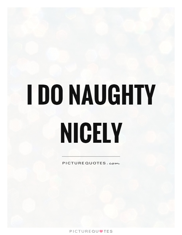 I do naughty nicely Picture Quote #1