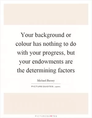Your background or colour has nothing to do with your progress, but your endowments are the determining factors Picture Quote #1