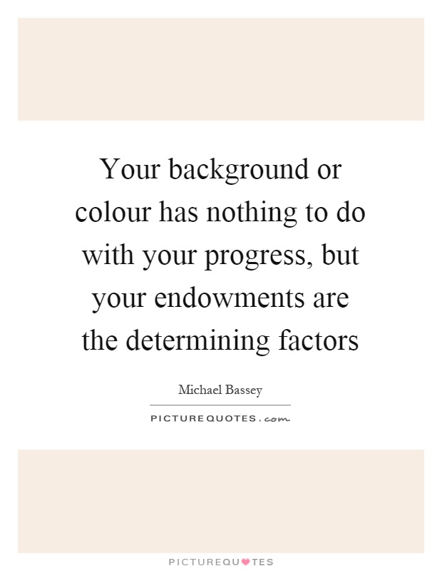 Your background or colour has nothing to do with your progress, but your endowments are the determining factors Picture Quote #1