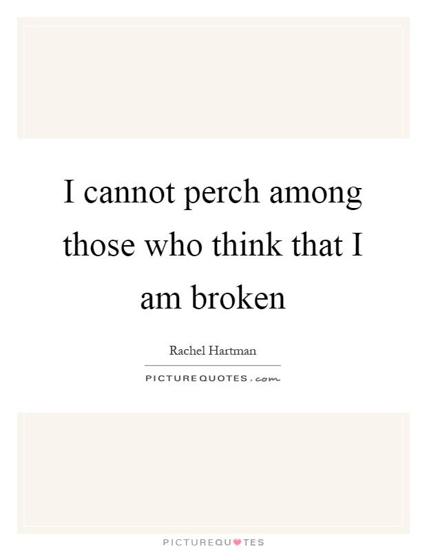 I cannot perch among those who think that I am broken Picture Quote #1