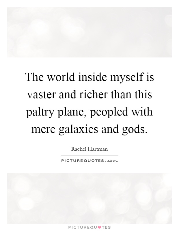 The world inside myself is vaster and richer than this paltry plane, peopled with mere galaxies and gods Picture Quote #1