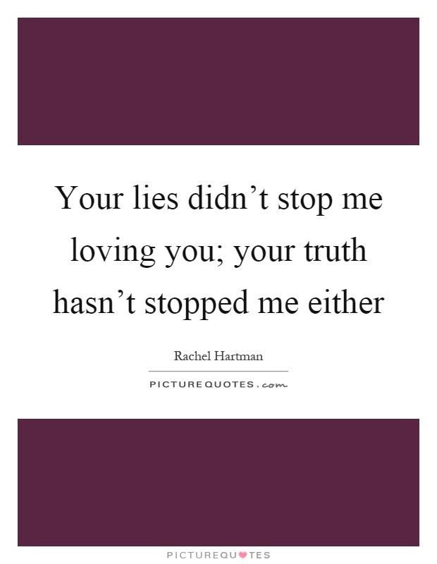 Your lies didn't stop me loving you; your truth hasn't stopped me either Picture Quote #1