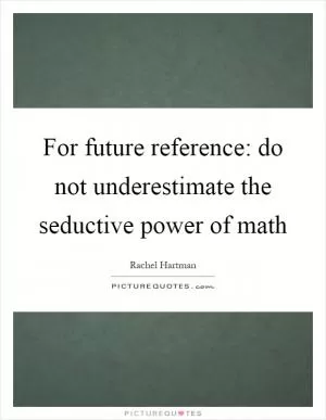 For future reference: do not underestimate the seductive power of math Picture Quote #1