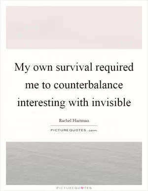 My own survival required me to counterbalance interesting with invisible Picture Quote #1