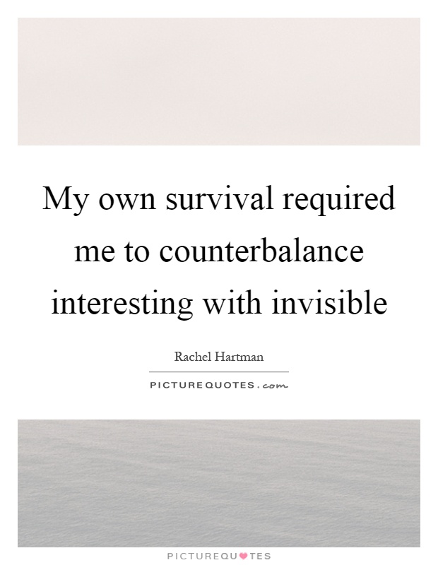 My own survival required me to counterbalance interesting with invisible Picture Quote #1