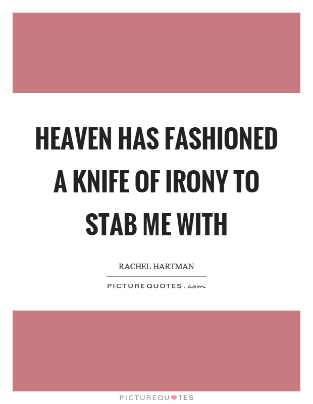 Heaven has fashioned a knife of irony to stab me with Picture Quote #1