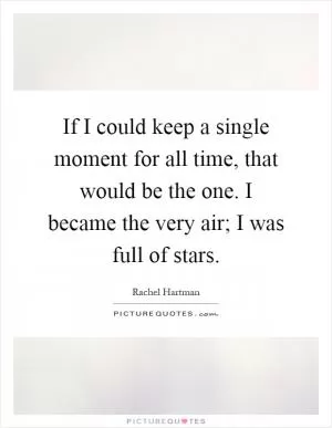 If I could keep a single moment for all time, that would be the one. I became the very air; I was full of stars Picture Quote #1