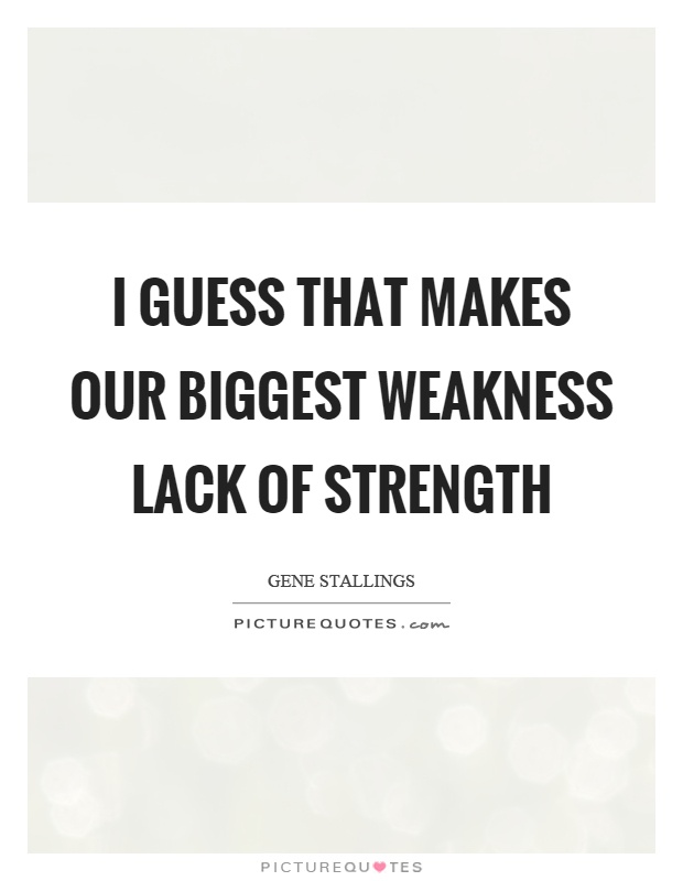 I guess that makes our biggest weakness lack of strength Picture Quote #1