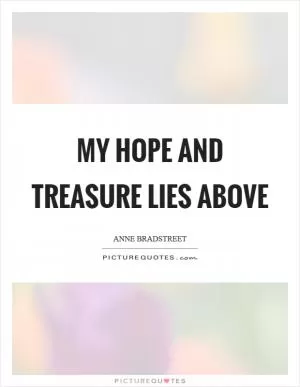 My hope and treasure lies above Picture Quote #1