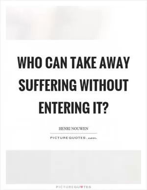 Who can take away suffering without entering it? Picture Quote #1