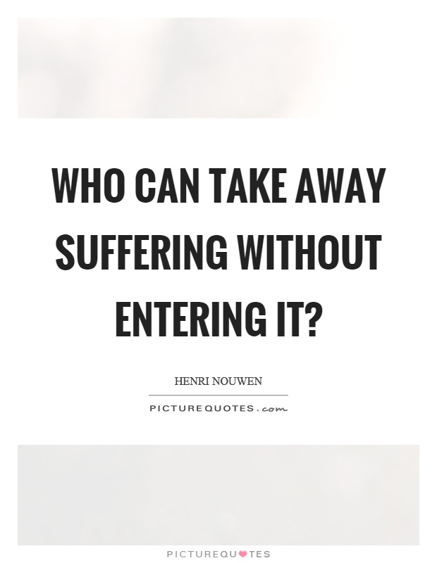 Who can take away suffering without entering it? Picture Quote #1