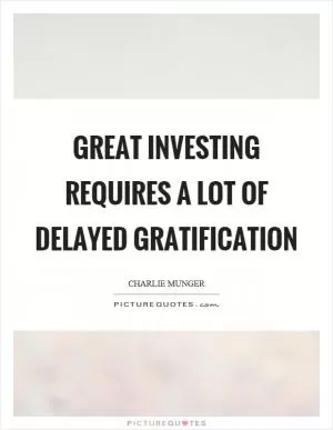 Great investing requires a lot of delayed gratification Picture Quote #1
