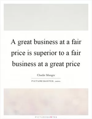 A great business at a fair price is superior to a fair business at a great price Picture Quote #1